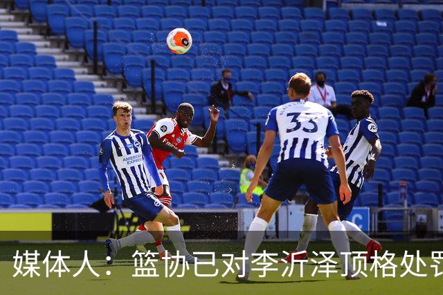 媒体人：篮协已对李沂泽顶格处罚 伪造身份证涉嫌违法